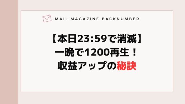 【本日23:59で消滅】一晩で1200再生！収益アップの秘訣